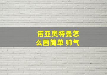 诺亚奥特曼怎么画简单 帅气